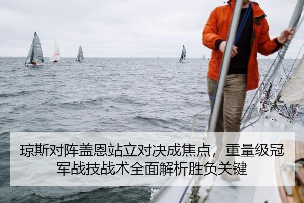 琼斯对阵盖恩站立对决成焦点，重量级冠军战技战术全面解析胜负关键
